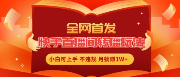 全网首发，快手直播间转播玩法简单躺赚，真正的全无人直播，小白轻松上手月入1W+【揭秘】-源码天堂