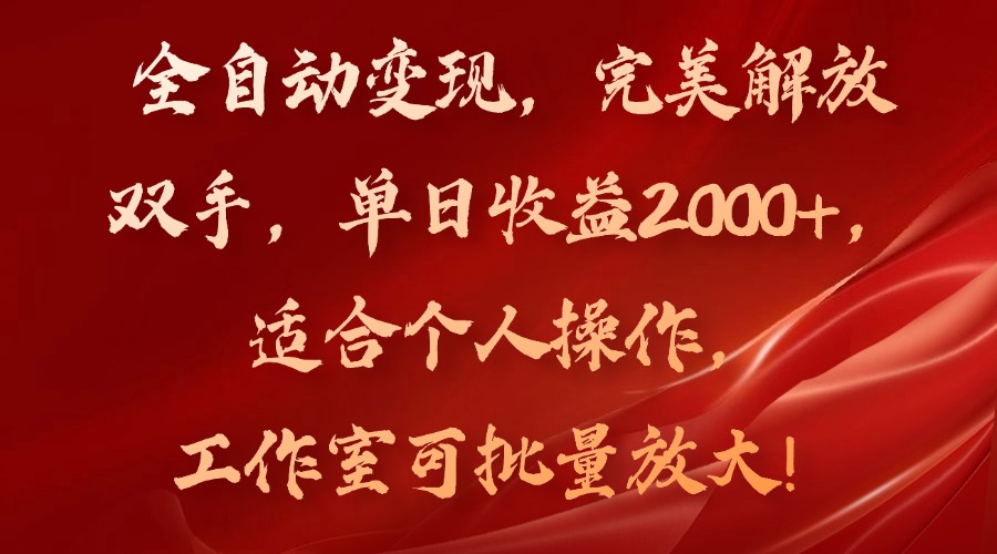 全自动变现，完美解放双手，单日收益2000+，适合个人操作，工作室可批…-源码天堂