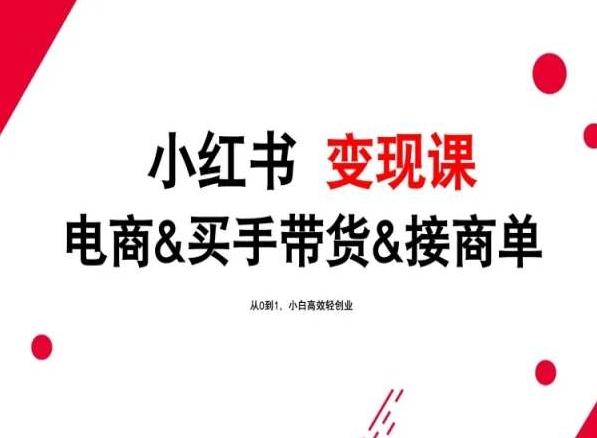 2024年最新小红书变现课，电商&买手带货&接商单，从0到1，小白高效轻创业-源码天堂