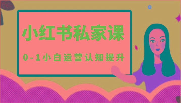 小红薯(小红书)私家课-0-1小白运营认知提升-源码天堂