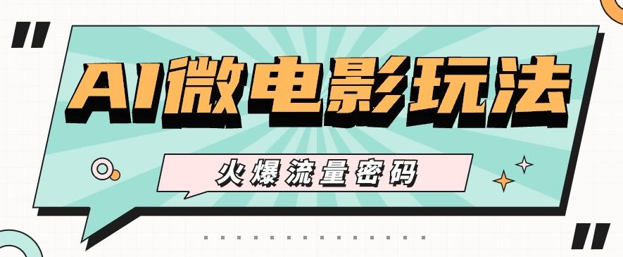 最近爆火的AI微电影玩法，零门槛新手也能制作原创作品，多种变现方式【视频+工具】-源码天堂