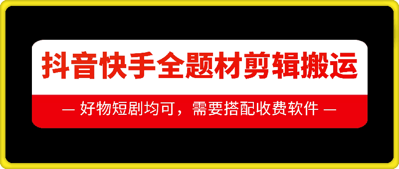抖音快手全题材剪辑搬运技术，适合好物、短剧等-源码天堂