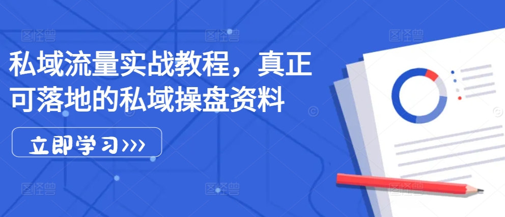 私域流量实战教程，真正可落地的私域操盘资料-源码天堂