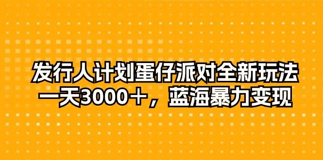 发行人计划蛋仔派对全新玩法，一天3000＋，蓝海暴力变现-源码天堂