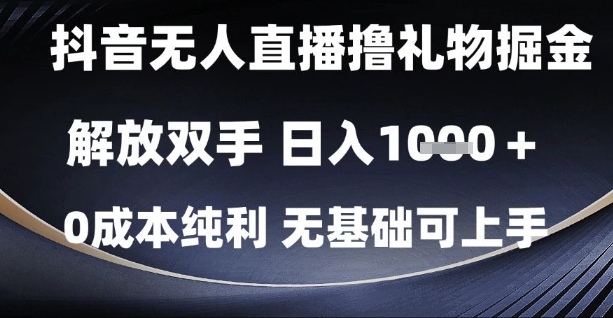 抖音无人直播撸礼物掘金，解放双手，日入1k，0成本纯利，无基础可上手【揭秘】-源码天堂