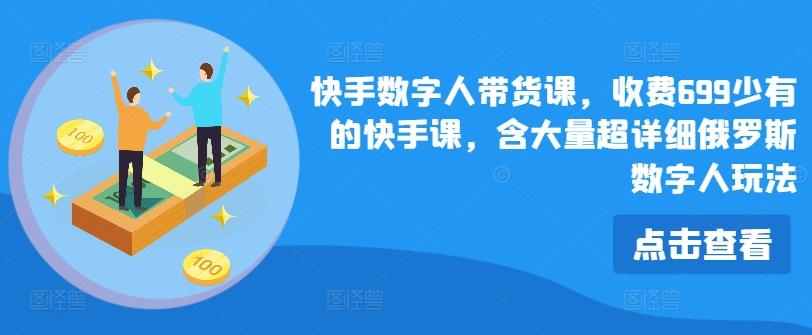 快手数字人带货课，收费699少有的快手课，含大量超详细俄罗斯数字人玩法-源码天堂
