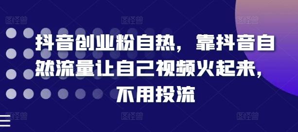 抖音创业粉自热，靠抖音自然流量让自己视频火起来，不用投流-源码天堂