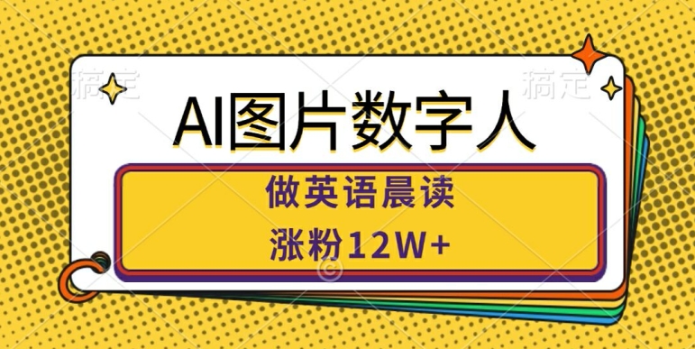 AI图片数字人做英语晨读，涨粉12W+，市场潜力巨大-源码天堂