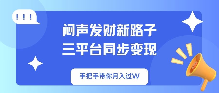 （14182期）闷声发财新路子！三平台同步变现，手把手带你月入过W-源码天堂