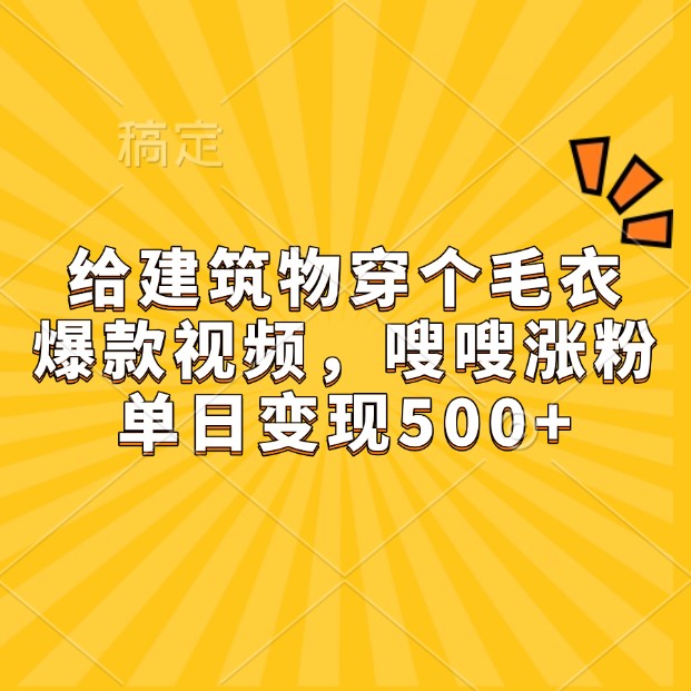给建筑物穿个毛衣，爆款视频，嗖嗖涨粉，单日变现500+-源码天堂