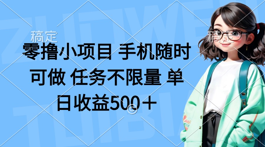 （14293期）零撸小项目 手机随时可做 任务不限量 单日收益500＋-源码天堂