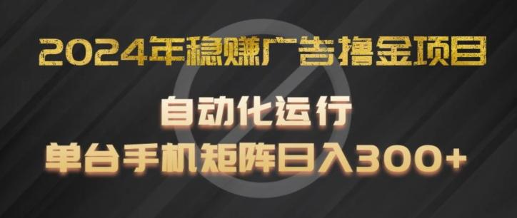 2024年稳赚广告撸金项目，全程自动化运行，单台手机就可以矩阵操作，日入300+【揭秘】-源码天堂