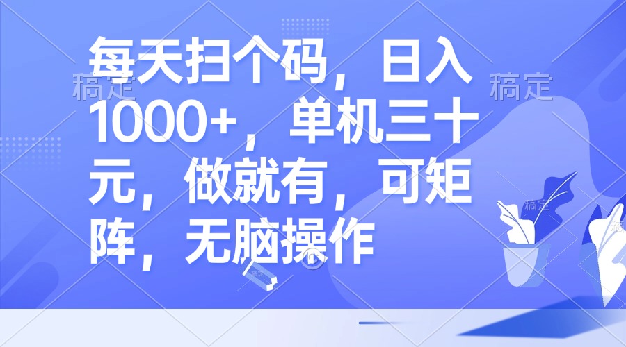 每天扫个码，日入1000+，单机三十元，做就有，可矩阵，无脑操作-源码天堂