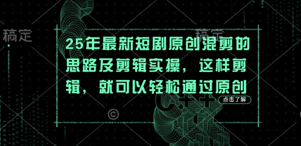 25年最新短剧原创混剪的思路及剪辑实操，这样剪辑，就可以轻松通过原创-源码天堂