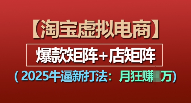 淘宝虚拟电商，2025牛逼新打法：爆款矩阵+店矩阵，月入过万-源码天堂