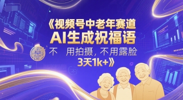 视频号中老年赛道，AI生成祝福语，不用拍摄，不用露脸，3天1k+-源码天堂