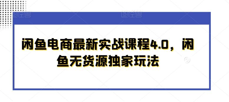 闲鱼电商最新实战课程4.0，闲鱼无货源独家玩法-源码天堂
