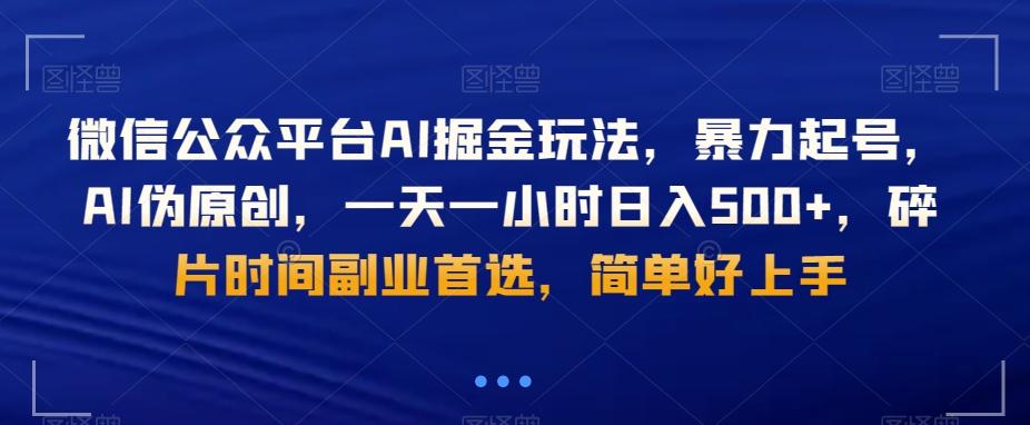 微信公众平台AI掘金玩法，暴力起号，AI伪原创，一天一小时日入500+，碎片时间副业首选，简单好上手-源码天堂