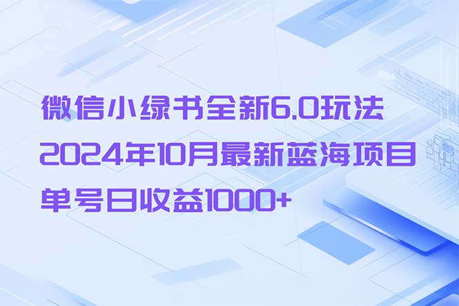 微信小绿书全新6.0玩法，2024年10月最新蓝海项目，单号日收益1000+-源码天堂