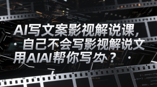 AI写文案影视解说课，自己不会写影视解说文案怎么办？用AI帮你写-源码天堂