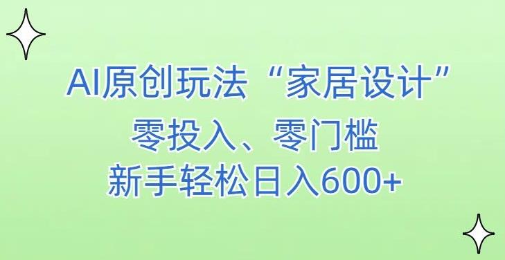 AI家居设计，简单好上手，新手小白什么也不会的，都可以轻松日入500+【揭秘】-源码天堂