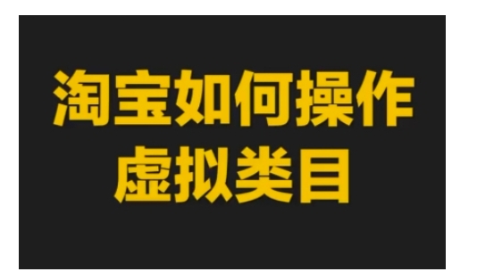 淘宝如何操作虚拟类目，淘宝虚拟类目玩法实操教程-源码天堂
