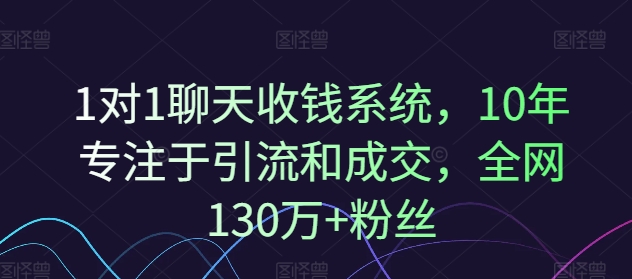 1对1聊天收钱系统，10年专注于引流和成交，全网130万+粉丝-源码天堂