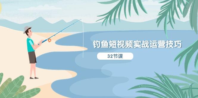 钓鱼短视频实战运营技巧，系统性讲解定位ip策划  能听懂，能落地，能实操-源码天堂