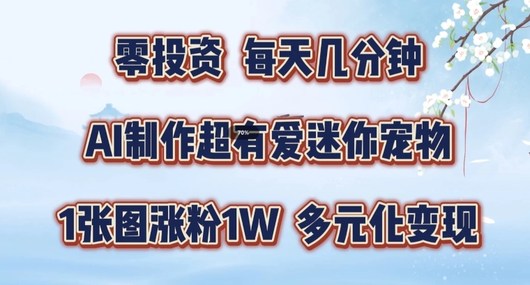 AI制作超有爱迷你宠物玩法，1张图涨粉1W，多元化变现，手把手交给你【揭秘】-源码天堂