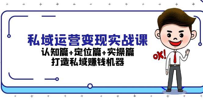 私域运营变现实战课：认知篇+定位篇+实操篇，打造私域赚钱机器-源码天堂