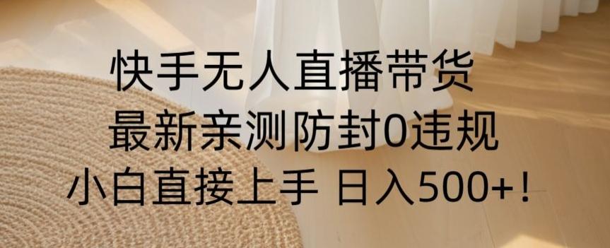 快手无人直播带货从0-1落地教学，最新防封0粉开播，小白可上手日入500+【揭秘】-源码天堂