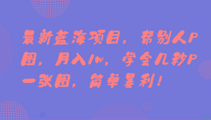 最新蓝海项目，帮别人P图，月入1w，学会几秒P一张图，简单暴利！-源码天堂