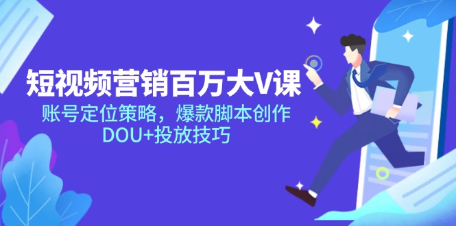 短视频营销百万大V课，账号定位策略，爆款脚本创作，DOU+投放技巧-源码天堂