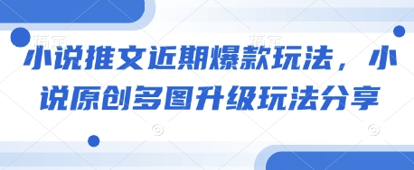 小说推文近期爆款玩法，小说原创多图升级玩法分享-源码天堂