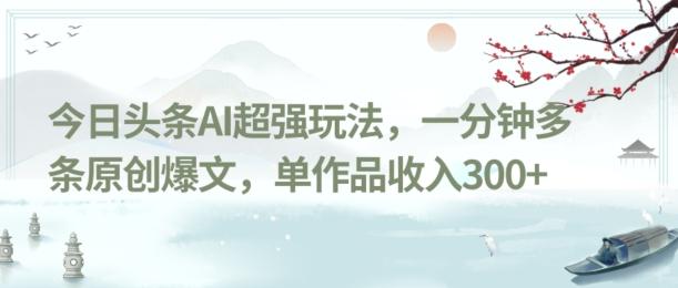 今日头条AI超强玩法，一分钟多条原创爆文，单作品收入300+-源码天堂