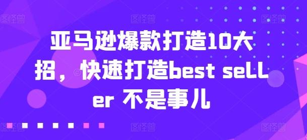 亚马逊爆款打造10大招，快速打造best seller 不是事儿-源码天堂