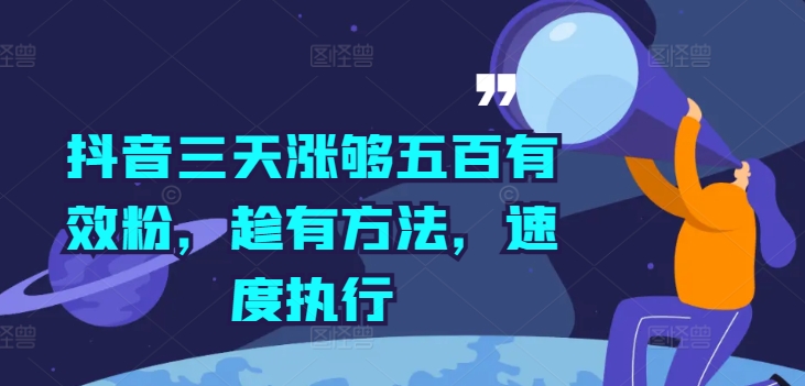 抖音三天涨够五百有效粉，趁有方法，速度执行-源码天堂