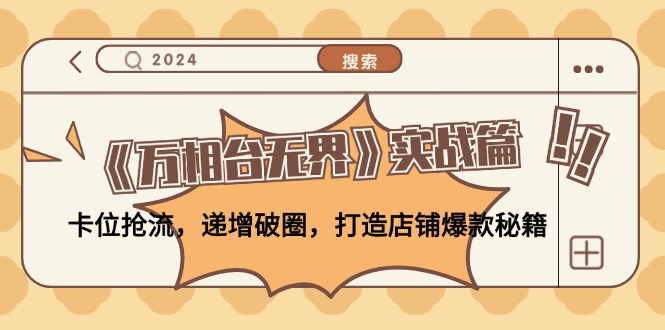 《万相台无界》实战篇：卡位抢流，递增破圈，打造店铺爆款秘籍-无水印-源码天堂