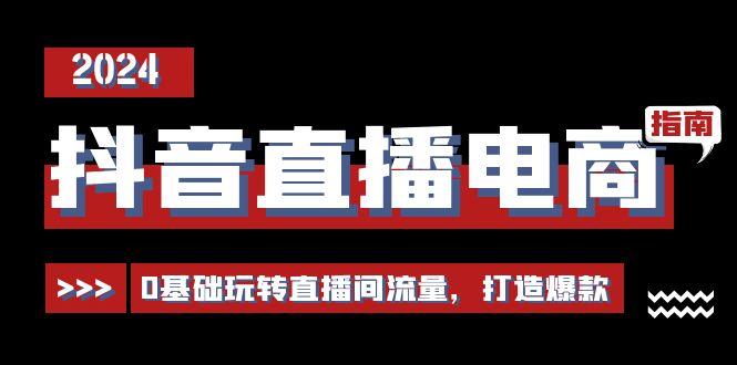 抖音直播电商运营必修课，0基础玩转直播间流量，打造爆款(29节)-源码天堂