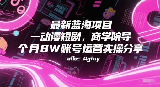 最新蓝海项目动漫短剧，商学院导师单抖音号一个月8W账号运营实操分享-源码天堂