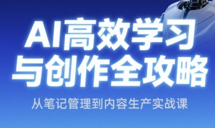 AI高效学习与创作全攻略，从笔记管理到内容生产实战课-源码天堂
