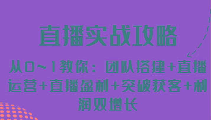 直播实战攻略 从0~1教你：团队搭建+直播运营+直播盈利+突破获客+利润双增长-源码天堂