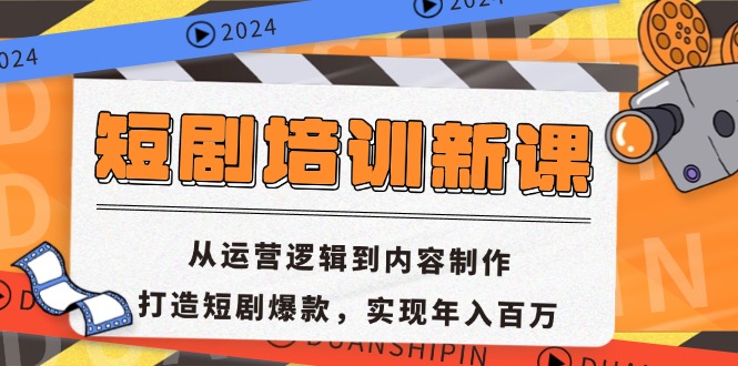 短剧培训新课：从运营逻辑到内容制作，打造短剧爆款，实现年入百万-源码天堂
