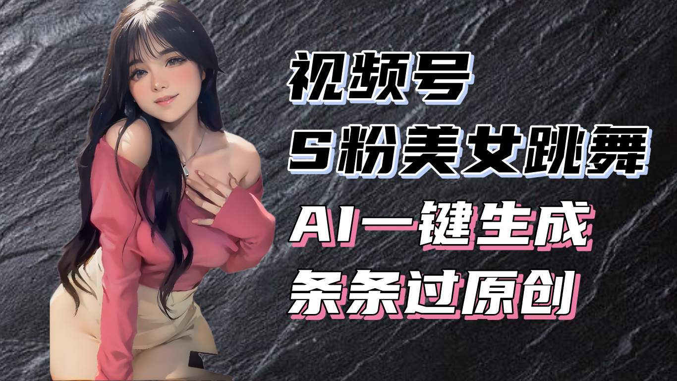 揭秘视频号S粉美女跳舞赛道，一键生成原创视频，收益翻倍！-源码天堂