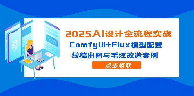 2025AI设计全流程实战：ComfyUI+Flux模型配置，线稿出图与毛坯改造案例-源码天堂