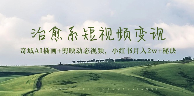 治愈系短视频变现：奇域AI插画+剪映动态视频，小红书月入2w+秘诀-源码天堂