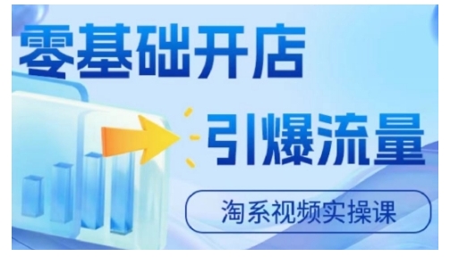 淘宝电商视频实操课，零基础开店，引爆流量-源码天堂