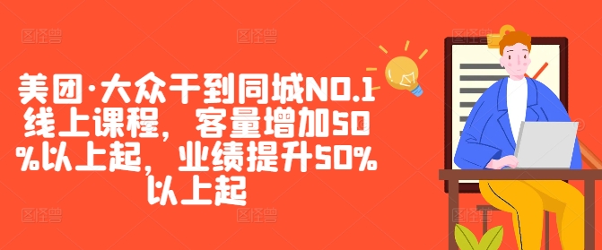 美团·大众干到同城NO.1线上课程，客量增加50%以上起，业绩提升50%以上起-源码天堂