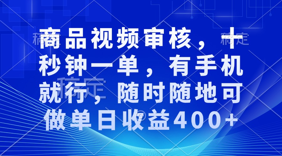 商品视频审核，十秒钟一单，有手机就行，随时随地可做单日收益400+-源码天堂