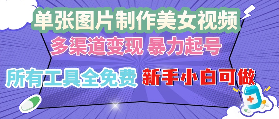 单张图片作美女视频 ，多渠道变现 暴力起号，所有工具全免费 ，新手小…-源码天堂